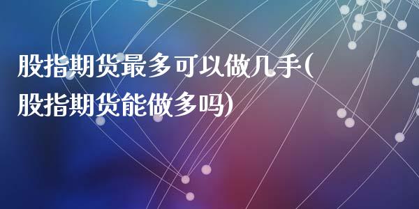 股指期货最多可以做几手(股指期货能做多吗)_https://www.qianjuhuagong.com_期货开户_第1张