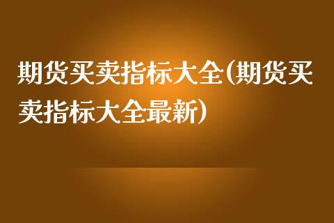 期货买卖指标大全(期货买卖指标大全最新)_https://www.qianjuhuagong.com_期货平台_第1张