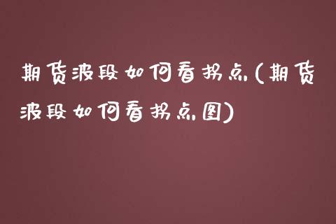 期货波段如何看拐点(期货波段如何看拐点图)_https://www.qianjuhuagong.com_期货平台_第1张