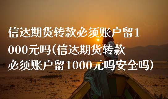 信达期货转款必须账户留1000元吗(信达期货转款必须账户留1000元吗安全吗)_https://www.qianjuhuagong.com_期货开户_第1张