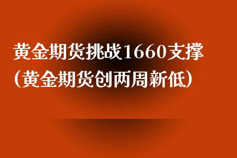 黄金期货挑战1660支撑(黄金期货创两周新低)_https://www.qianjuhuagong.com_期货开户_第1张