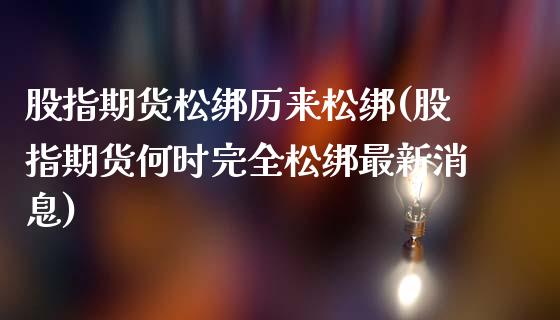 股指期货松绑历来松绑(股指期货何时完全松绑最新消息)_https://www.qianjuhuagong.com_期货直播_第1张