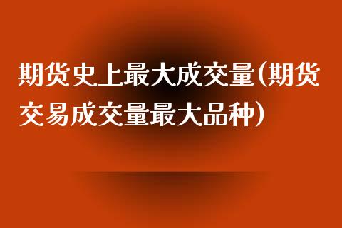 期货史上最大成交量(期货交易成交量最大品种)_https://www.qianjuhuagong.com_期货开户_第1张