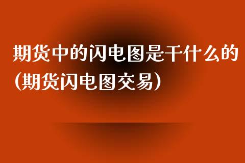 期货中的闪电图是干什么的(期货闪电图交易)_https://www.qianjuhuagong.com_期货平台_第1张