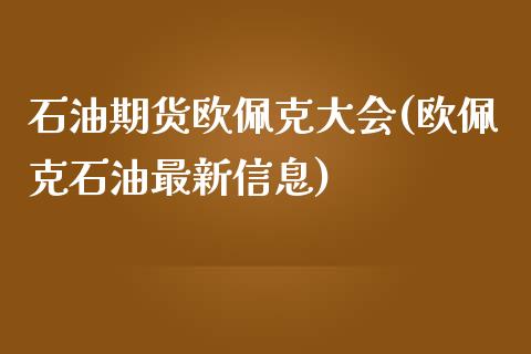 石油期货欧佩克大会(欧佩克石油最新信息)_https://www.qianjuhuagong.com_期货平台_第1张