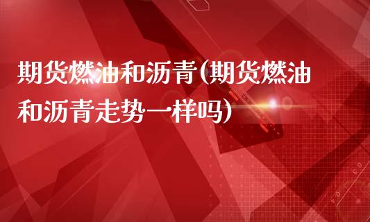 期货燃油和沥青(期货燃油和沥青走势一样吗)_https://www.qianjuhuagong.com_期货开户_第1张