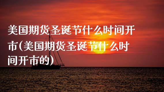 美国期货圣诞节什么时间开市(美国期货圣诞节什么时间开市的)_https://www.qianjuhuagong.com_期货行情_第1张