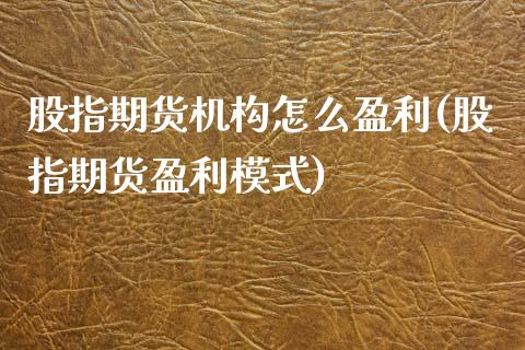 股指期货机构怎么盈利(股指期货盈利模式)_https://www.qianjuhuagong.com_期货行情_第1张