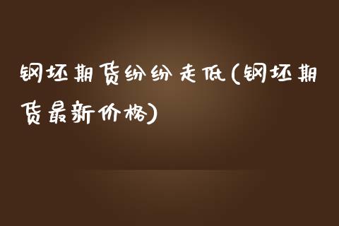 钢坯期货纷纷走低(钢坯期货最新价格)_https://www.qianjuhuagong.com_期货平台_第1张