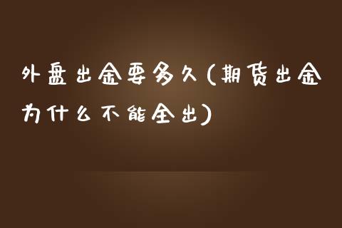 外盘出金要多久(期货出金为什么不能全出)_https://www.qianjuhuagong.com_期货百科_第1张