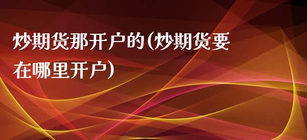 炒期货那开户的(炒期货要在哪里开户)_https://www.qianjuhuagong.com_期货行情_第1张