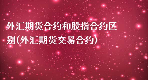 外汇期货合约和股指合约区别(外汇期货交易合约)_https://www.qianjuhuagong.com_期货开户_第1张