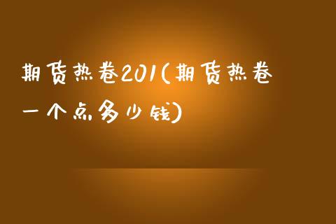 期货热卷201(期货热卷一个点多少钱)_https://www.qianjuhuagong.com_期货平台_第1张