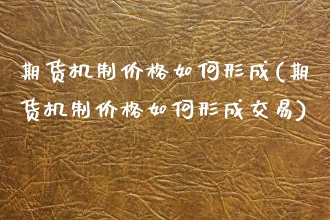 期货机制价格如何形成(期货机制价格如何形成交易)_https://www.qianjuhuagong.com_期货行情_第1张