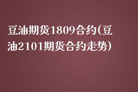 豆油期货1809合约(豆油2101期货合约走势)_https://www.qianjuhuagong.com_期货直播_第1张