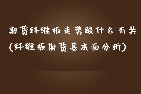 期货纤维板走势跟什么有关(纤维板期货基本面分析)_https://www.qianjuhuagong.com_期货开户_第1张