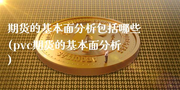 期货的基本面分析包括哪些(pvc期货的基本面分析)_https://www.qianjuhuagong.com_期货开户_第1张