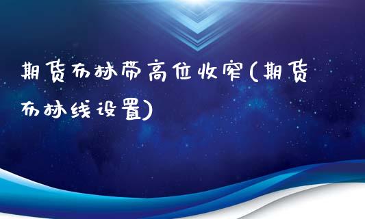 期货布林带高位收窄(期货布林线设置)_https://www.qianjuhuagong.com_期货平台_第1张