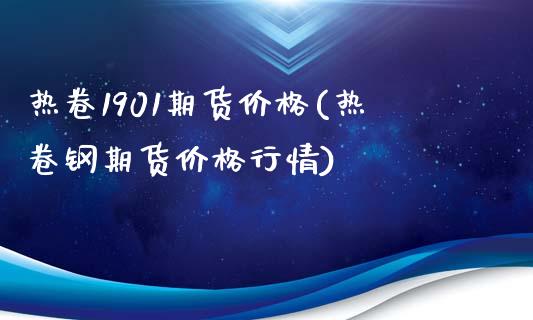 热卷1901期货价格(热卷钢期货价格行情)_https://www.qianjuhuagong.com_期货开户_第1张