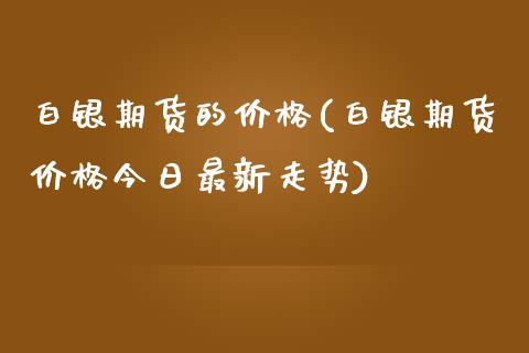 白银期货的价格(白银期货价格今日最新走势)_https://www.qianjuhuagong.com_期货开户_第1张