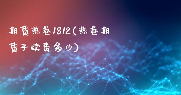 期货热卷1812(热卷期货手续费多少)_https://www.qianjuhuagong.com_期货开户_第1张