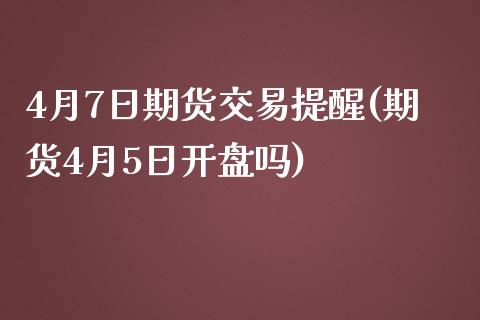 4月7日期货交易提醒(期货4月5日开盘吗)_https://www.qianjuhuagong.com_期货百科_第1张