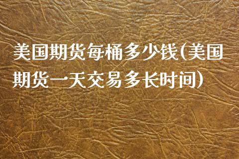 美国期货每桶多少钱(美国期货一天交易多长时间)_https://www.qianjuhuagong.com_期货行情_第1张