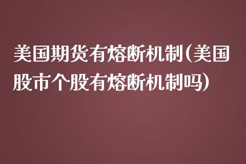 美国期货有熔断机制(美国股市个股有熔断机制吗)_https://www.qianjuhuagong.com_期货行情_第1张