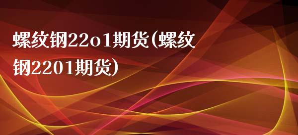 螺纹钢22o1期货(螺纹钢2201期货)_https://www.qianjuhuagong.com_期货平台_第1张