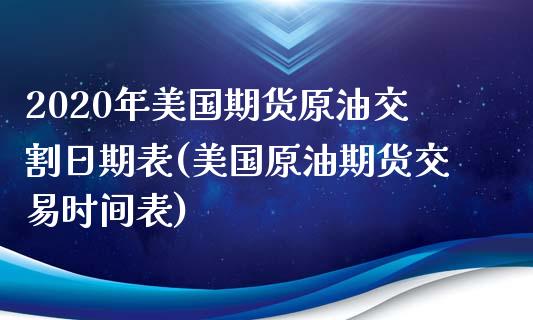 2020年美国期货原油交割日期表(美国原油期货交易时间表)_https://www.qianjuhuagong.com_期货开户_第1张