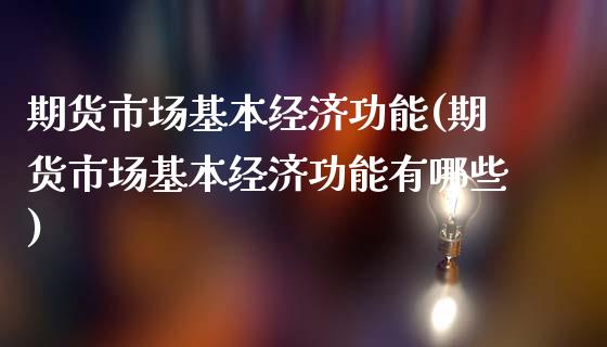 期货市场基本经济功能(期货市场基本经济功能有哪些)_https://www.qianjuhuagong.com_期货开户_第1张