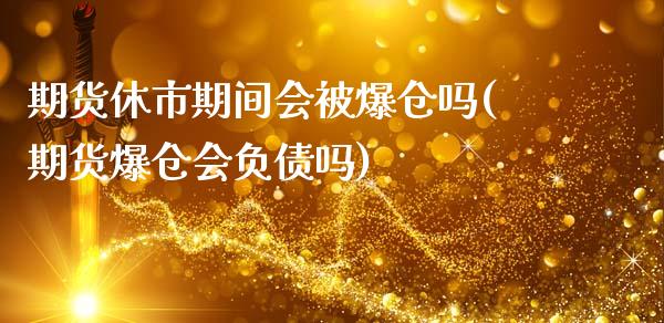 期货休市期间会被爆仓吗(期货爆仓会负债吗)_https://www.qianjuhuagong.com_期货直播_第1张