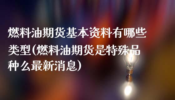 燃料油期货基本资料有哪些类型(燃料油期货是特殊品种么最新消息)_https://www.qianjuhuagong.com_期货行情_第1张