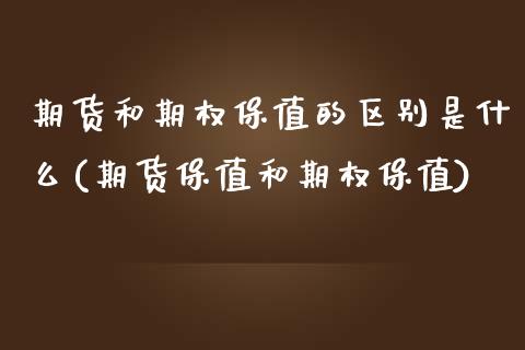 期货和期权保值的区别是什么(期货保值和期权保值)_https://www.qianjuhuagong.com_期货平台_第1张