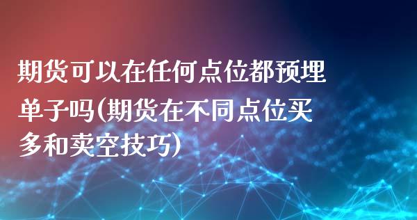 期货可以在任何点位都预埋单子吗(期货在不同点位买多和卖空技巧)_https://www.qianjuhuagong.com_期货平台_第1张