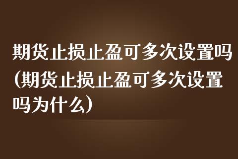 期货止损止盈可多次设置吗(期货止损止盈可多次设置吗为什么)_https://www.qianjuhuagong.com_期货行情_第1张