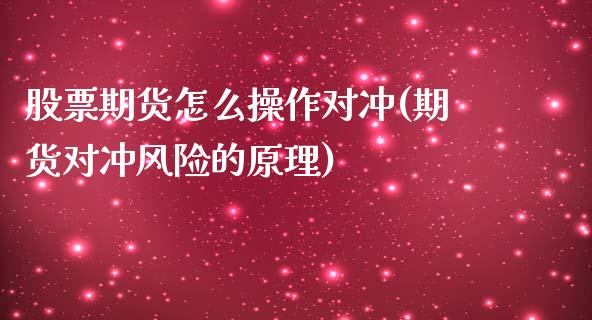 股票期货怎么操作对冲(期货对冲风险的原理)_https://www.qianjuhuagong.com_期货直播_第1张