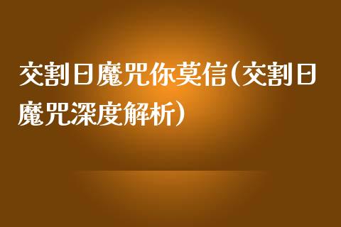 交割日魔咒你莫信(交割日魔咒深度解析)_https://www.qianjuhuagong.com_期货行情_第1张