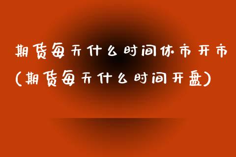 期货每天什么时间休市开市(期货每天什么时间开盘)_https://www.qianjuhuagong.com_期货百科_第1张