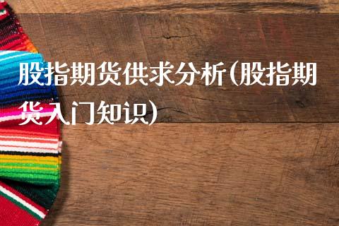 股指期货供求分析(股指期货入门知识)_https://www.qianjuhuagong.com_期货开户_第1张