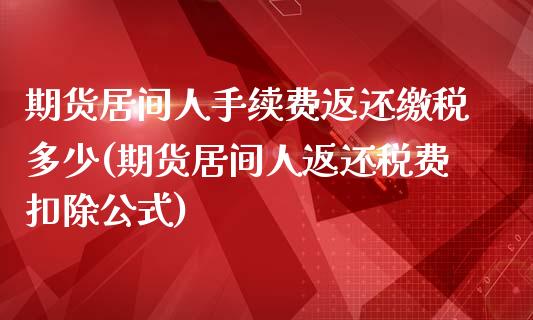 期货居间人手续费返还缴税多少(期货居间人返还税费扣除公式)_https://www.qianjuhuagong.com_期货行情_第1张