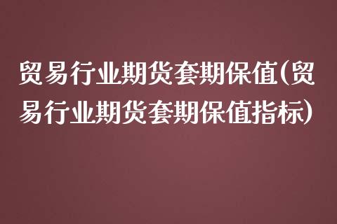 贸易行业期货套期保值(贸易行业期货套期保值指标)_https://www.qianjuhuagong.com_期货行情_第1张