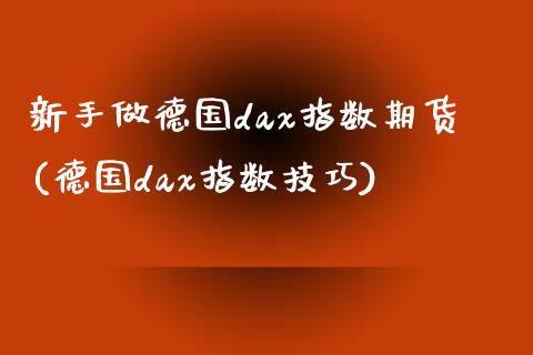 新手做德国dax指数期货(德国dax指数技巧)_https://www.qianjuhuagong.com_期货平台_第1张