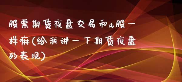 股票期货夜盘交易和a股一样嘛(给我讲一下期货夜盘的表现)_https://www.qianjuhuagong.com_期货百科_第1张