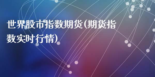 世界股市指数期货(期货指数实时行情)_https://www.qianjuhuagong.com_期货行情_第1张