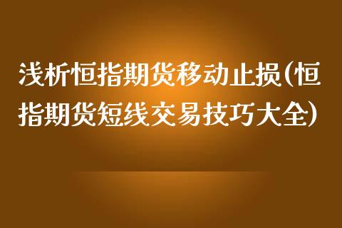 浅析恒指期货移动止损(恒指期货短线交易技巧大全)_https://www.qianjuhuagong.com_期货百科_第1张