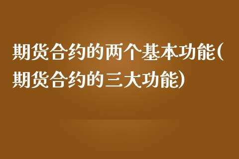 期货合约的两个基本功能(期货合约的三大功能)_https://www.qianjuhuagong.com_期货直播_第1张