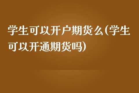 学生可以开户期货么(学生可以开通期货吗)_https://www.qianjuhuagong.com_期货开户_第1张