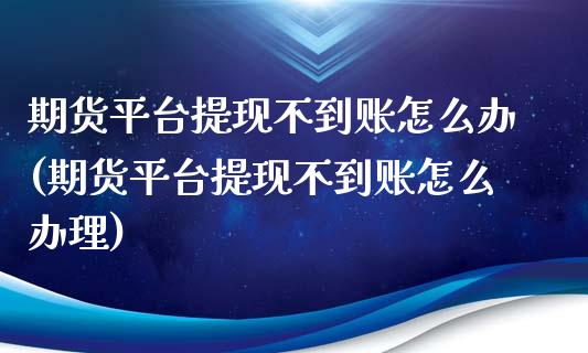 期货平台提现不到账怎么办(期货平台提现不到账怎么办理)_https://www.qianjuhuagong.com_期货开户_第1张