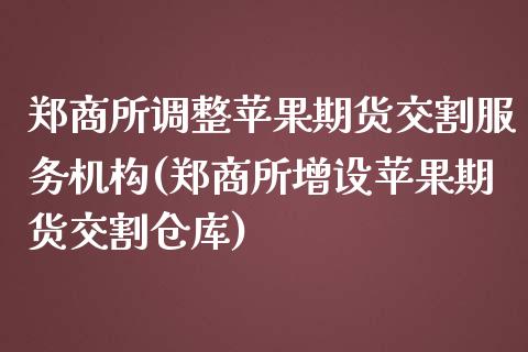 郑商所调整苹果期货交割服务机构(郑商所增设苹果期货交割仓库)_https://www.qianjuhuagong.com_期货平台_第1张